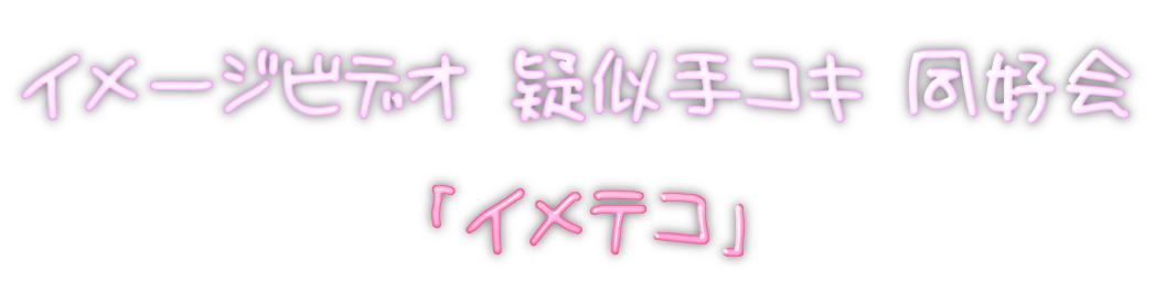 イメージビデオ疑似手コキ同好会「イメテコ」